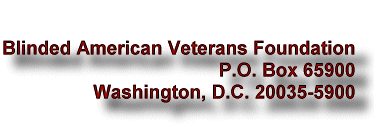 Blinded American Veterans Foundation - PO Box 65900 - Washington DC 20035-5900